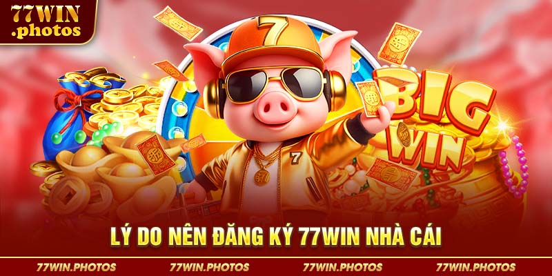 Lý do nên đăng ký 77WIN nhà cái